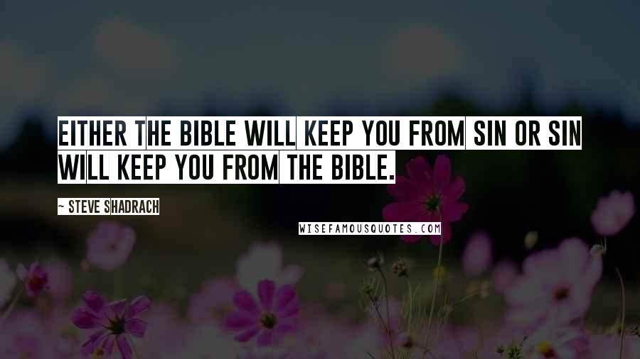 Steve Shadrach Quotes: Either the Bible will keep you from sin or sin will keep you from the Bible.