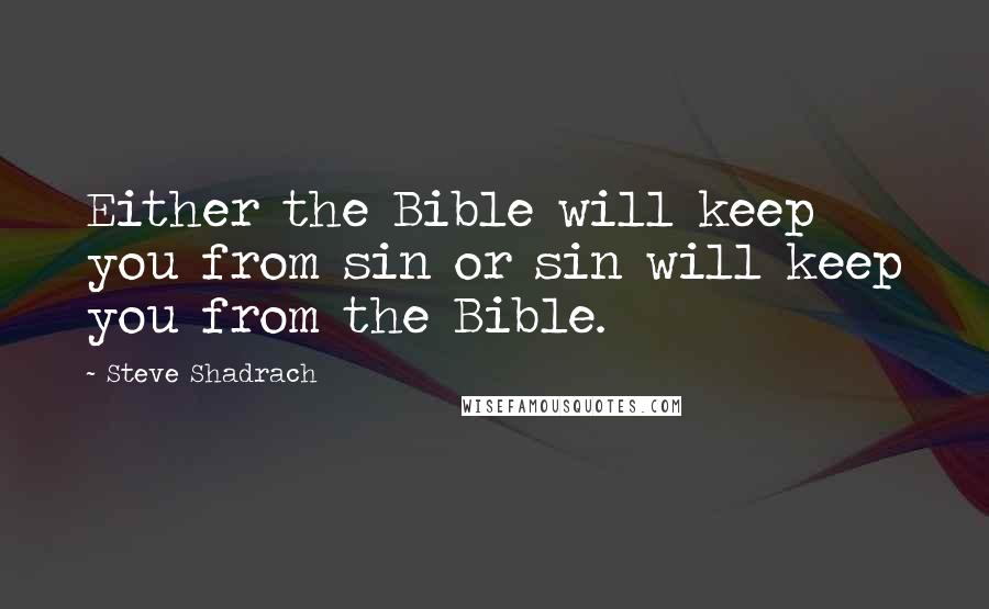 Steve Shadrach Quotes: Either the Bible will keep you from sin or sin will keep you from the Bible.