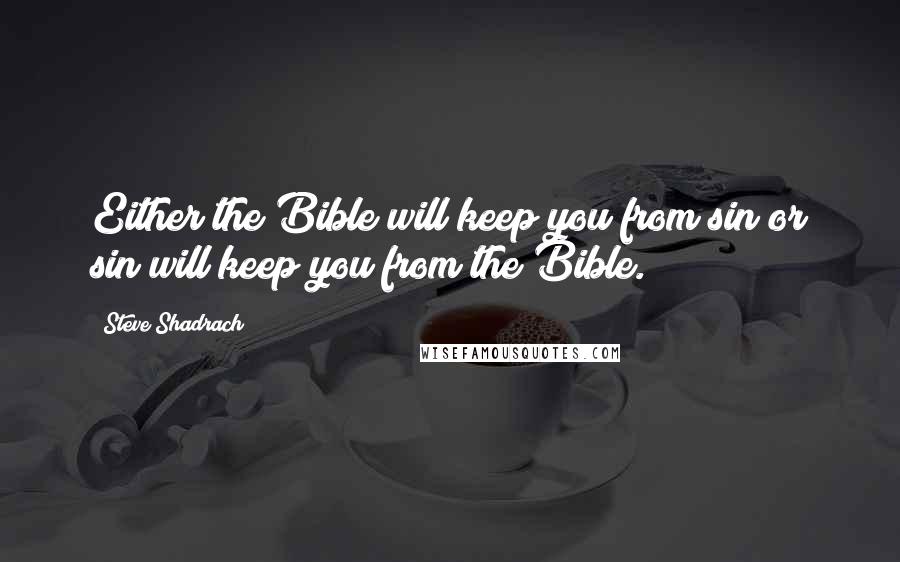 Steve Shadrach Quotes: Either the Bible will keep you from sin or sin will keep you from the Bible.