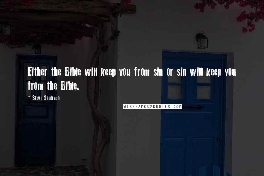 Steve Shadrach Quotes: Either the Bible will keep you from sin or sin will keep you from the Bible.