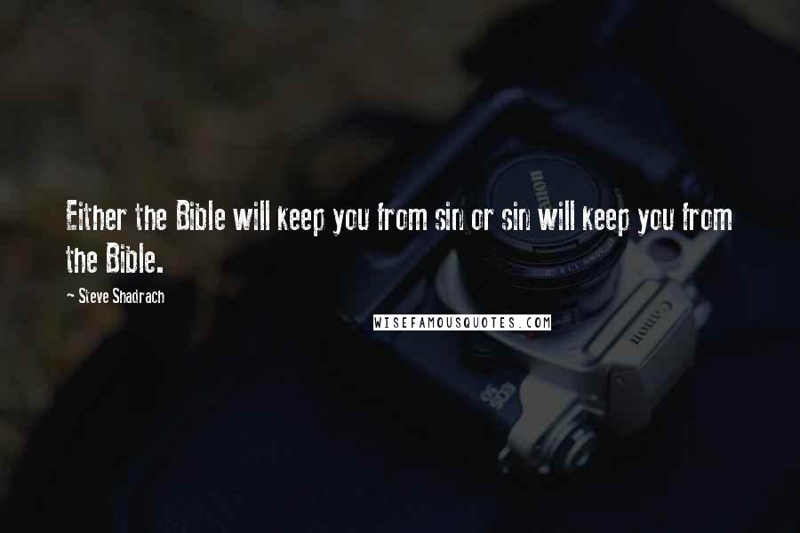 Steve Shadrach Quotes: Either the Bible will keep you from sin or sin will keep you from the Bible.