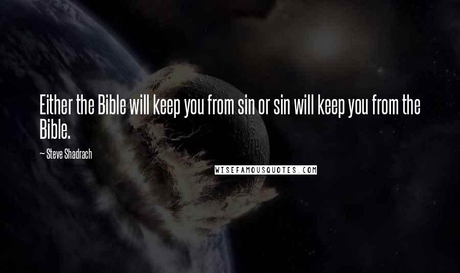 Steve Shadrach Quotes: Either the Bible will keep you from sin or sin will keep you from the Bible.