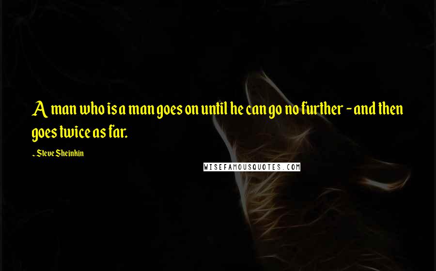 Steve Sheinkin Quotes: A man who is a man goes on until he can go no further - and then goes twice as far.