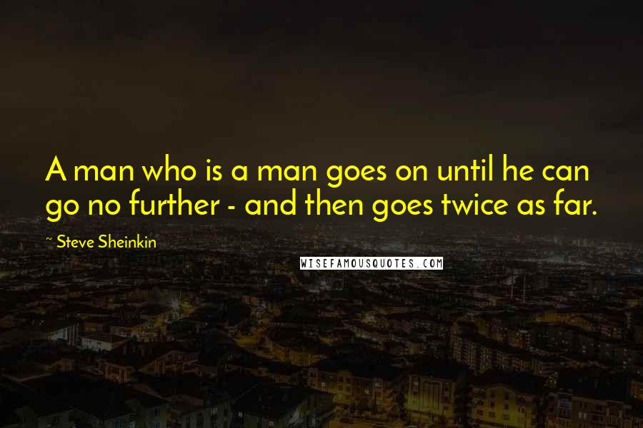 Steve Sheinkin Quotes: A man who is a man goes on until he can go no further - and then goes twice as far.
