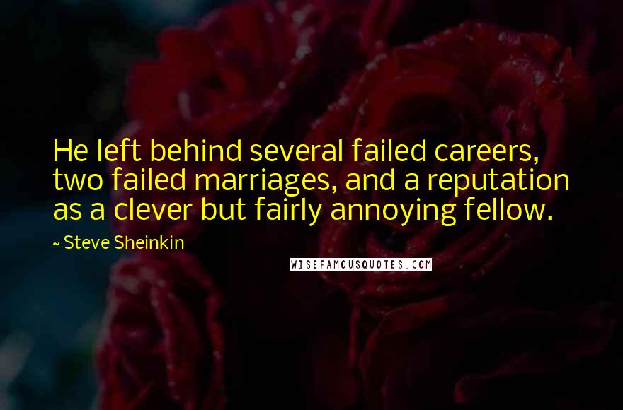 Steve Sheinkin Quotes: He left behind several failed careers, two failed marriages, and a reputation as a clever but fairly annoying fellow.