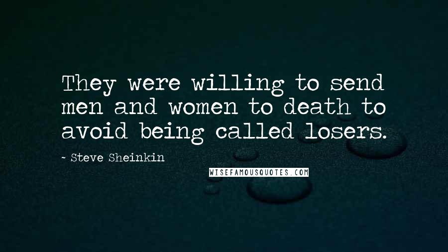 Steve Sheinkin Quotes: They were willing to send men and women to death to avoid being called losers.