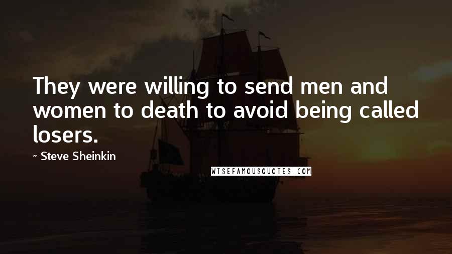 Steve Sheinkin Quotes: They were willing to send men and women to death to avoid being called losers.