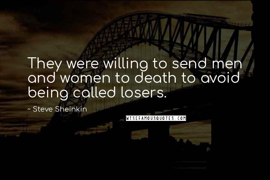 Steve Sheinkin Quotes: They were willing to send men and women to death to avoid being called losers.