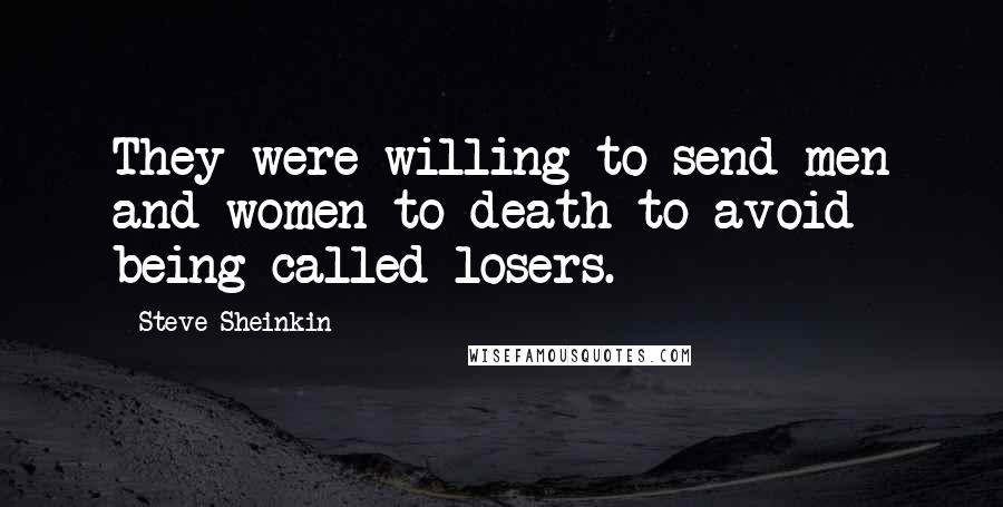 Steve Sheinkin Quotes: They were willing to send men and women to death to avoid being called losers.