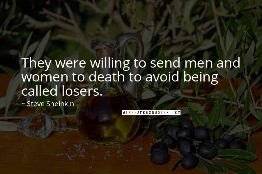 Steve Sheinkin Quotes: They were willing to send men and women to death to avoid being called losers.