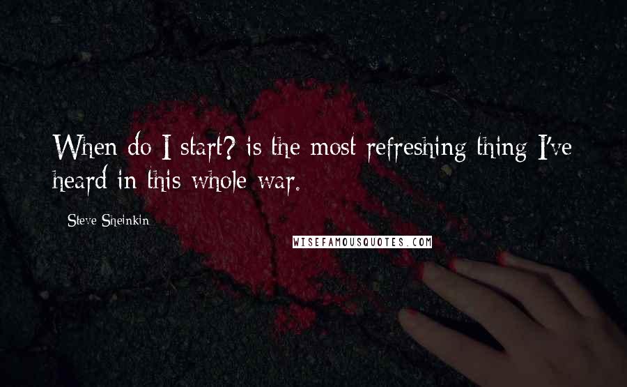 Steve Sheinkin Quotes: When do I start? is the most refreshing thing I've heard in this whole war.