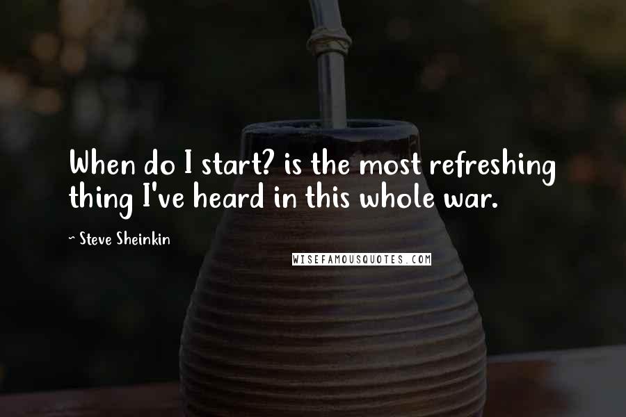 Steve Sheinkin Quotes: When do I start? is the most refreshing thing I've heard in this whole war.
