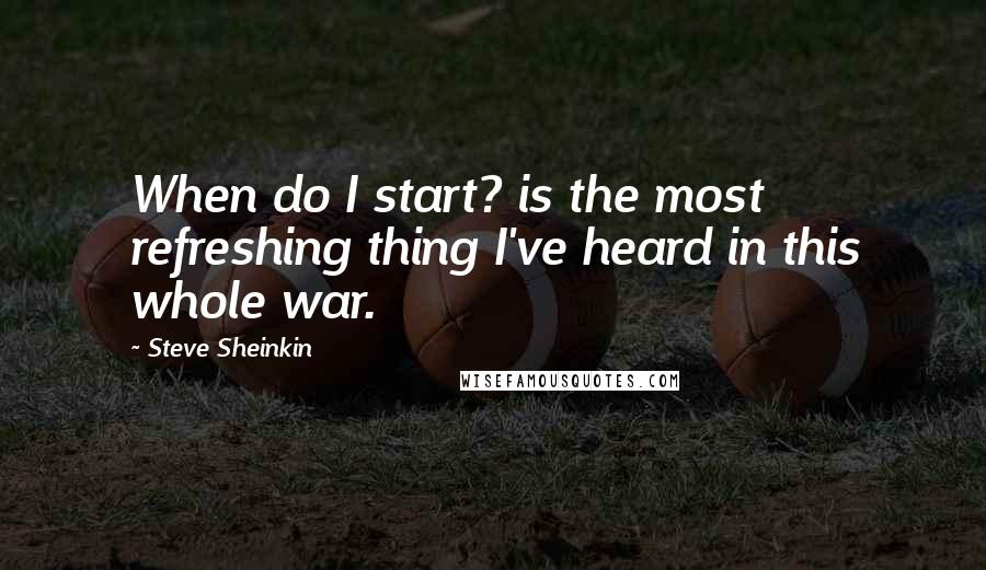 Steve Sheinkin Quotes: When do I start? is the most refreshing thing I've heard in this whole war.