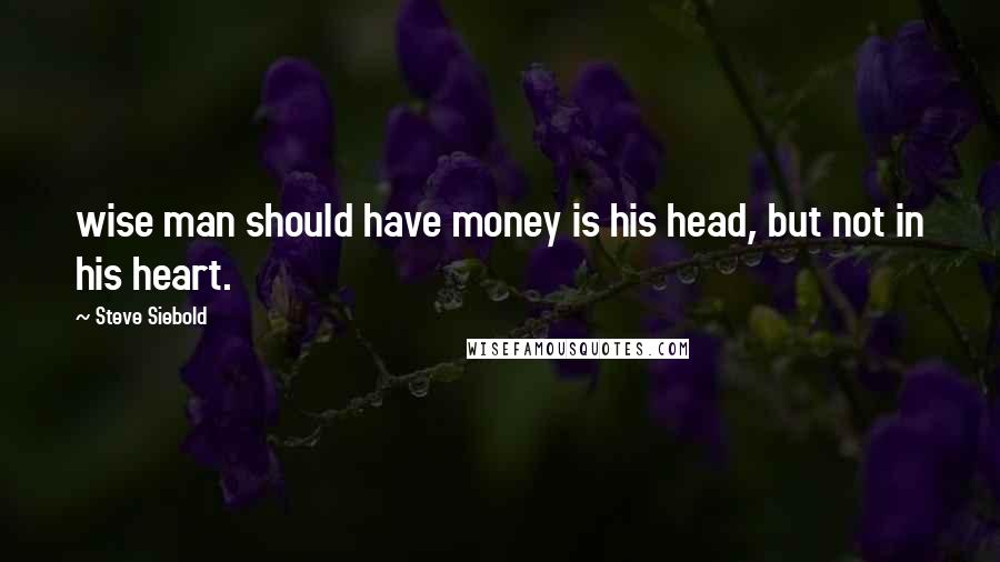 Steve Siebold Quotes: wise man should have money is his head, but not in his heart.