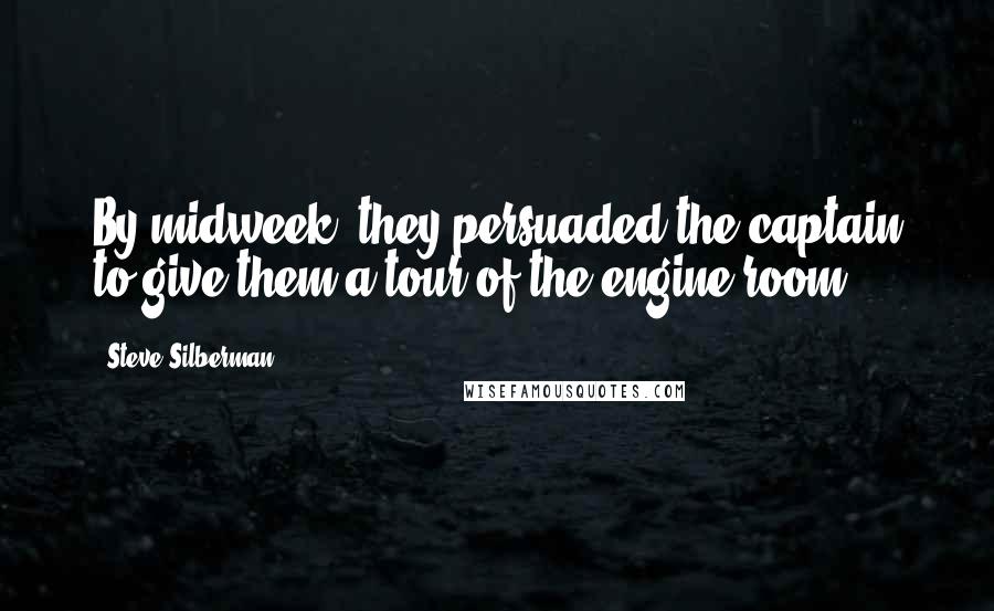 Steve Silberman Quotes: By midweek, they persuaded the captain to give them a tour of the engine room.