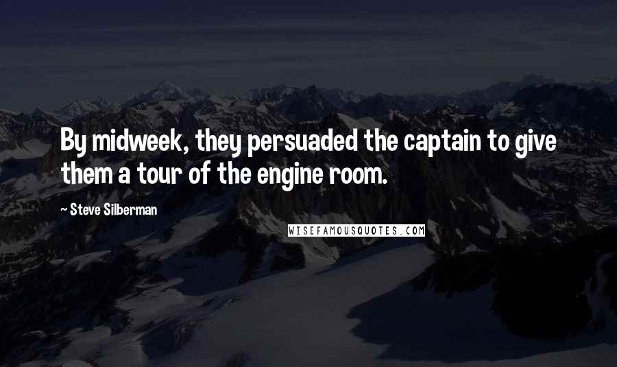 Steve Silberman Quotes: By midweek, they persuaded the captain to give them a tour of the engine room.