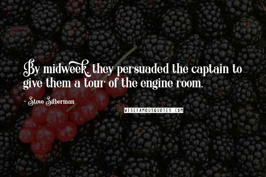 Steve Silberman Quotes: By midweek, they persuaded the captain to give them a tour of the engine room.