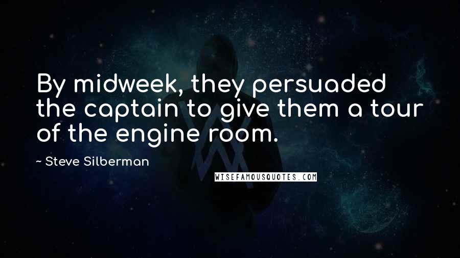 Steve Silberman Quotes: By midweek, they persuaded the captain to give them a tour of the engine room.