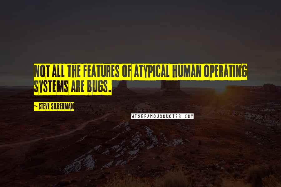 Steve Silberman Quotes: Not all the features of atypical human operating systems are bugs.