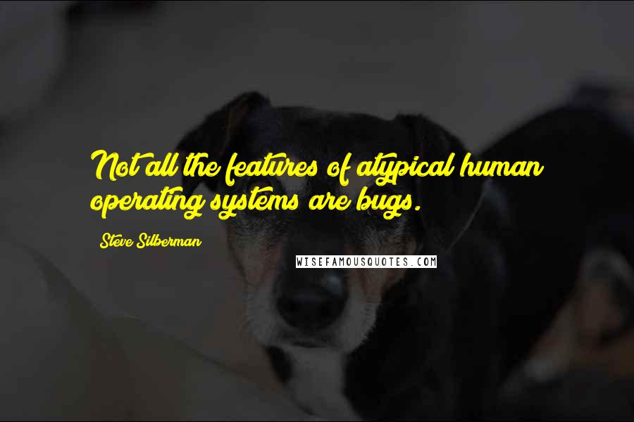 Steve Silberman Quotes: Not all the features of atypical human operating systems are bugs.