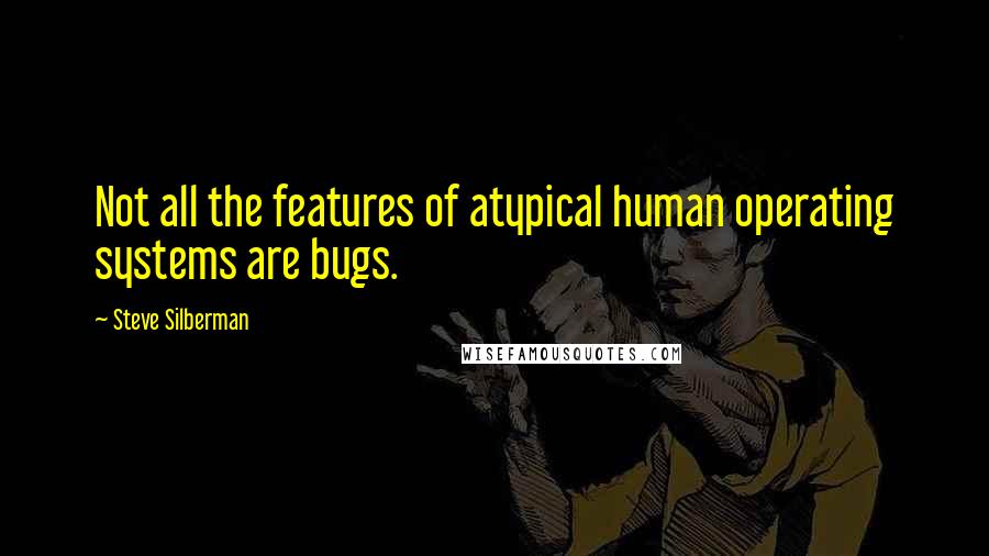 Steve Silberman Quotes: Not all the features of atypical human operating systems are bugs.