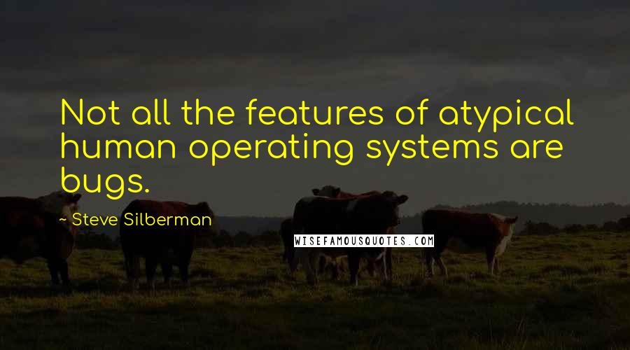 Steve Silberman Quotes: Not all the features of atypical human operating systems are bugs.