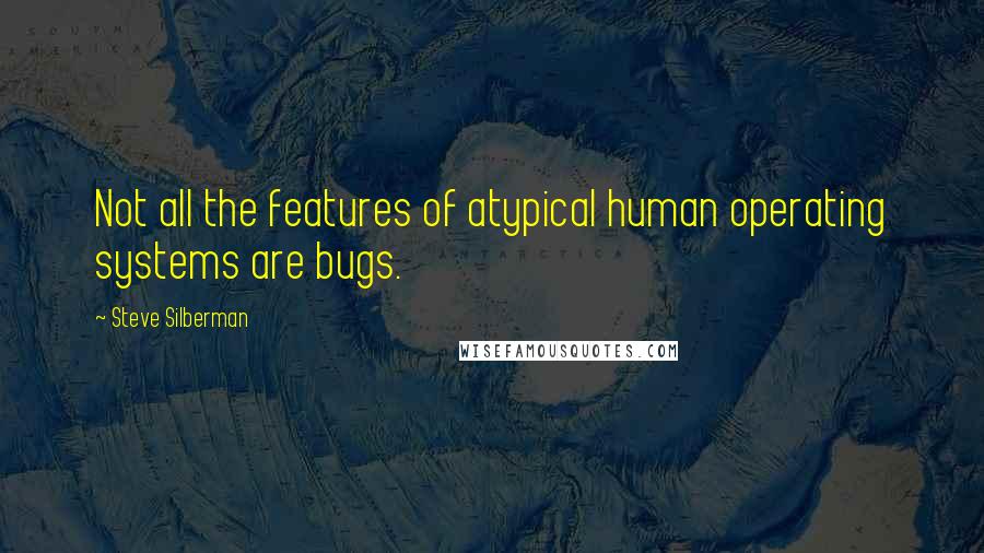 Steve Silberman Quotes: Not all the features of atypical human operating systems are bugs.