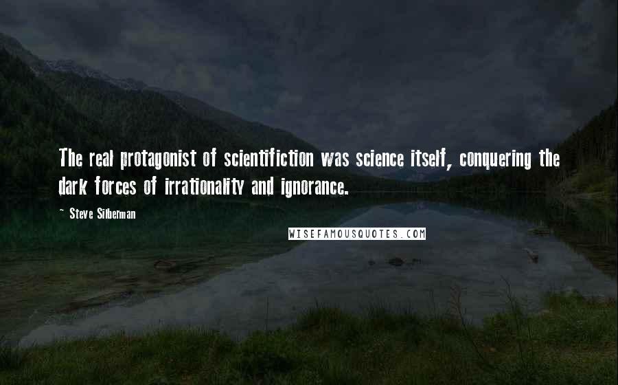 Steve Silberman Quotes: The real protagonist of scientifiction was science itself, conquering the dark forces of irrationality and ignorance.