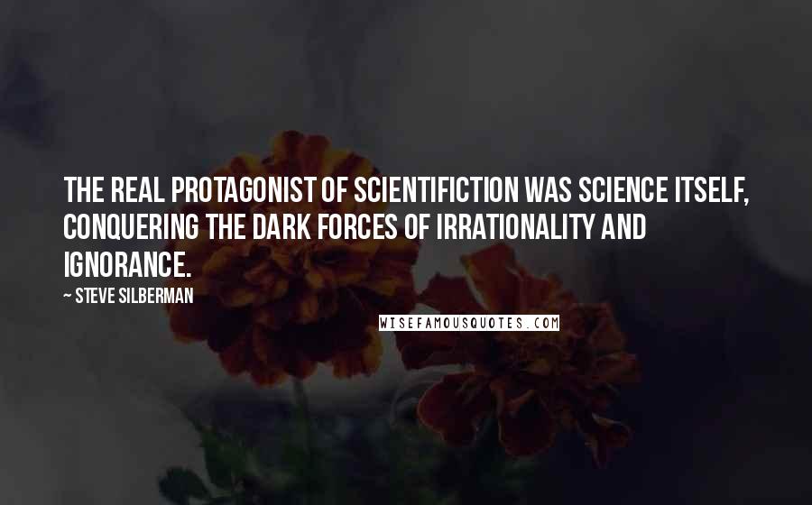 Steve Silberman Quotes: The real protagonist of scientifiction was science itself, conquering the dark forces of irrationality and ignorance.