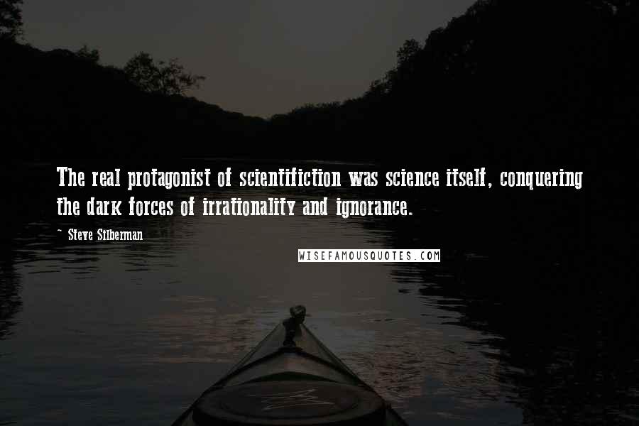 Steve Silberman Quotes: The real protagonist of scientifiction was science itself, conquering the dark forces of irrationality and ignorance.