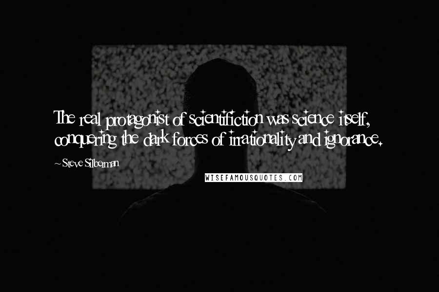Steve Silberman Quotes: The real protagonist of scientifiction was science itself, conquering the dark forces of irrationality and ignorance.