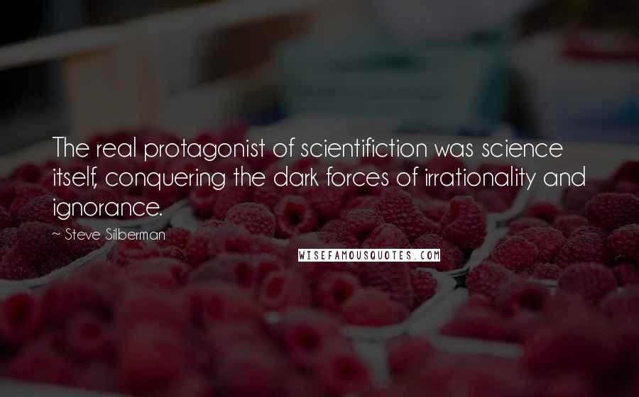 Steve Silberman Quotes: The real protagonist of scientifiction was science itself, conquering the dark forces of irrationality and ignorance.