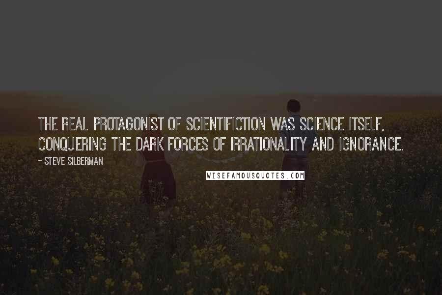 Steve Silberman Quotes: The real protagonist of scientifiction was science itself, conquering the dark forces of irrationality and ignorance.