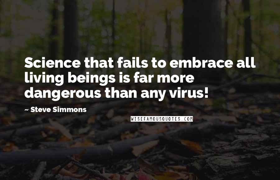 Steve Simmons Quotes: Science that fails to embrace all living beings is far more dangerous than any virus!