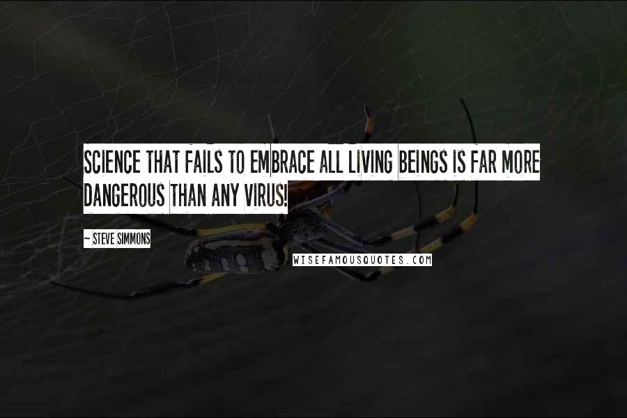 Steve Simmons Quotes: Science that fails to embrace all living beings is far more dangerous than any virus!