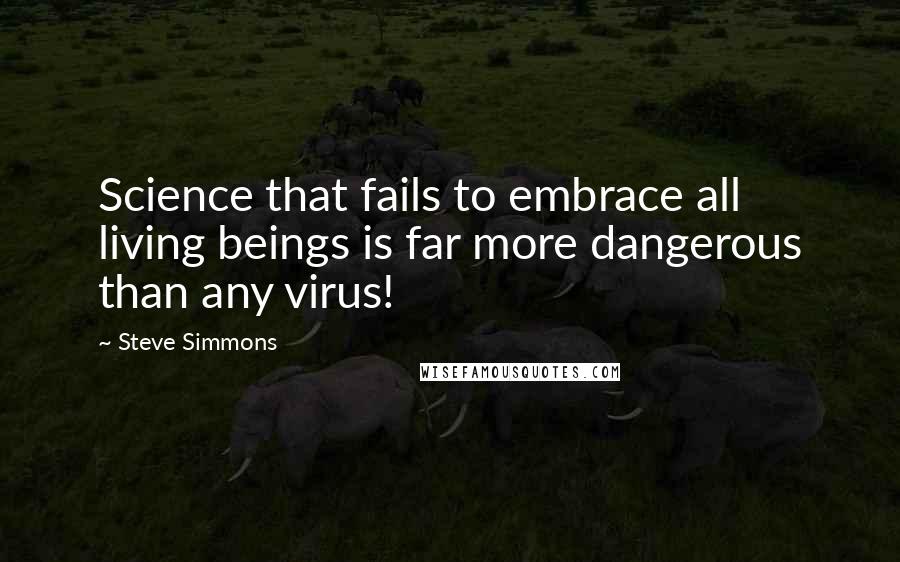 Steve Simmons Quotes: Science that fails to embrace all living beings is far more dangerous than any virus!