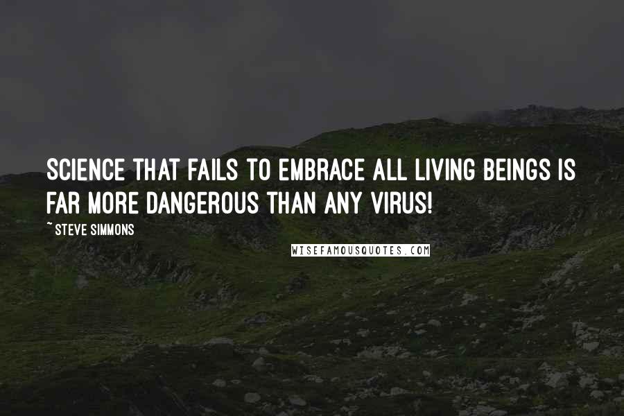 Steve Simmons Quotes: Science that fails to embrace all living beings is far more dangerous than any virus!