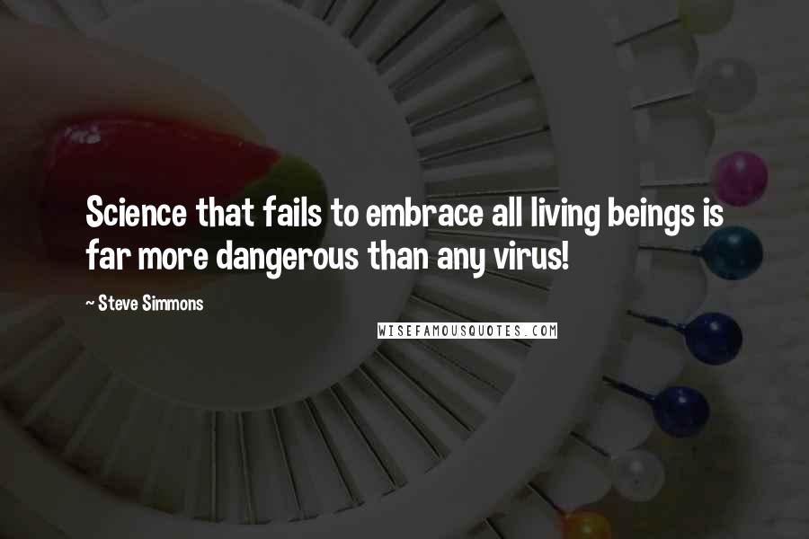 Steve Simmons Quotes: Science that fails to embrace all living beings is far more dangerous than any virus!