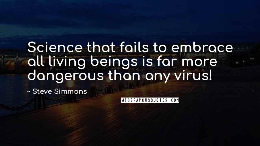 Steve Simmons Quotes: Science that fails to embrace all living beings is far more dangerous than any virus!