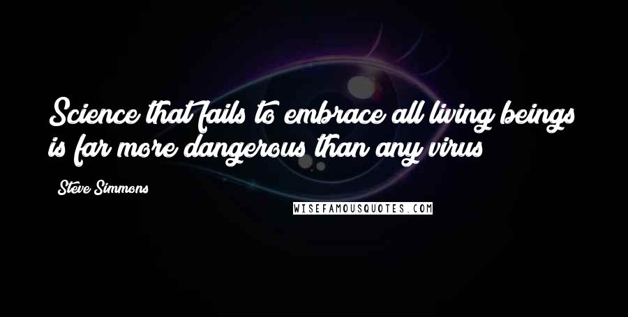 Steve Simmons Quotes: Science that fails to embrace all living beings is far more dangerous than any virus!