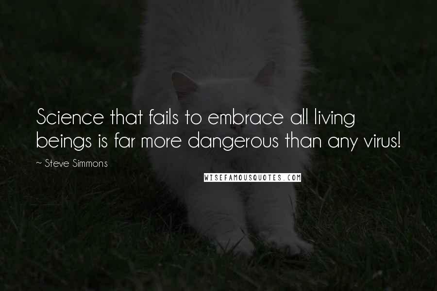 Steve Simmons Quotes: Science that fails to embrace all living beings is far more dangerous than any virus!