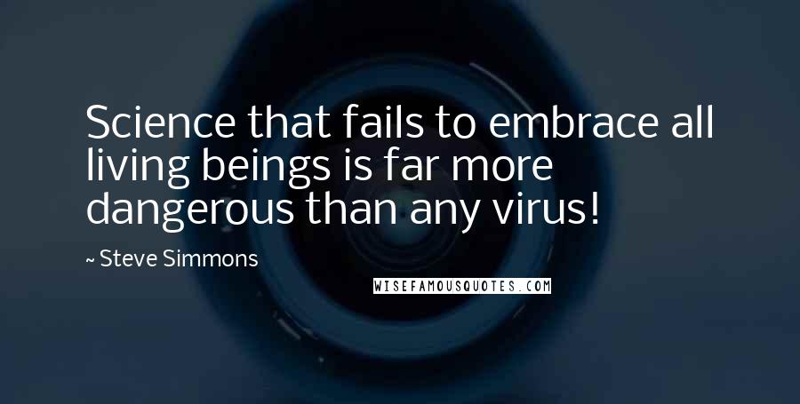 Steve Simmons Quotes: Science that fails to embrace all living beings is far more dangerous than any virus!