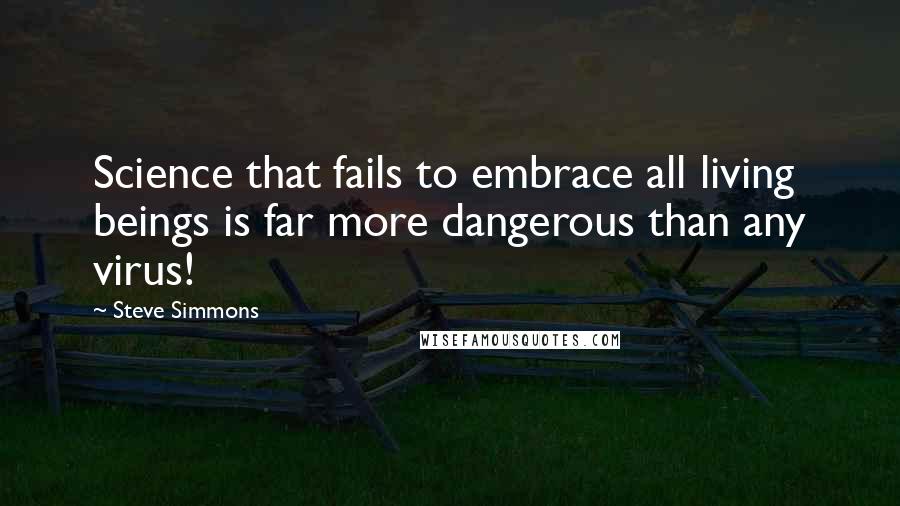 Steve Simmons Quotes: Science that fails to embrace all living beings is far more dangerous than any virus!