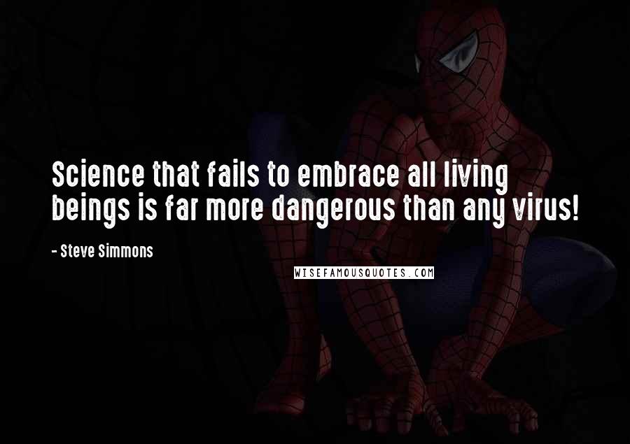 Steve Simmons Quotes: Science that fails to embrace all living beings is far more dangerous than any virus!