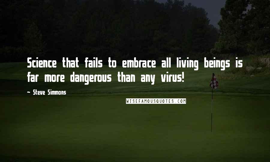 Steve Simmons Quotes: Science that fails to embrace all living beings is far more dangerous than any virus!