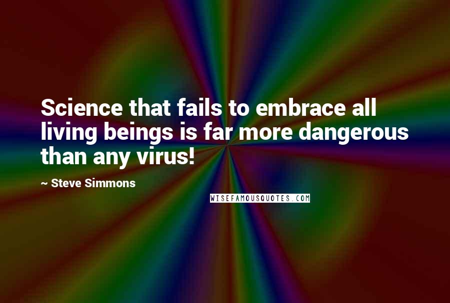 Steve Simmons Quotes: Science that fails to embrace all living beings is far more dangerous than any virus!