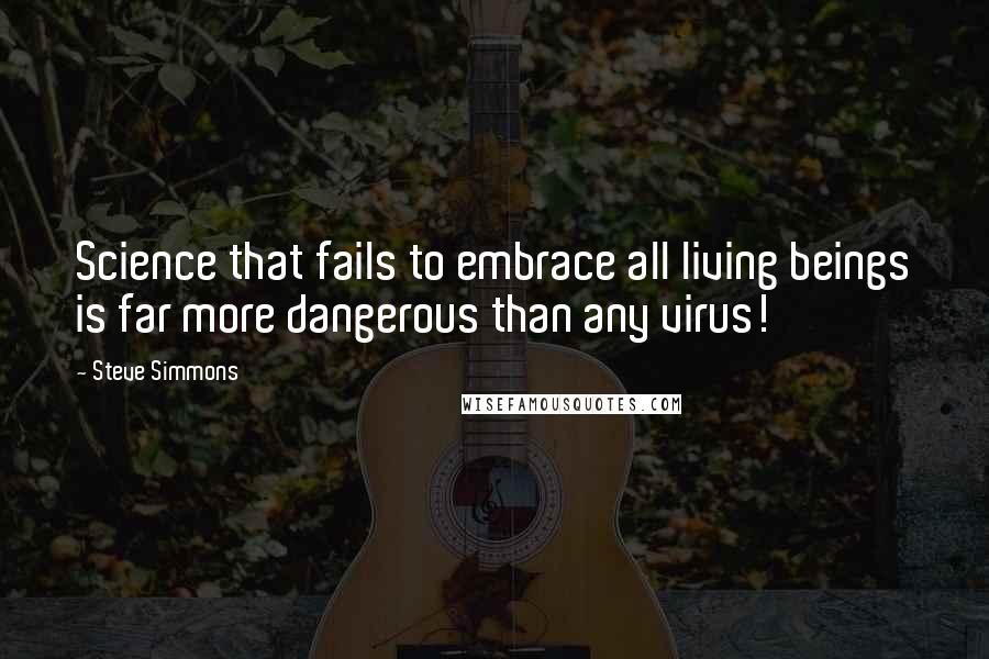 Steve Simmons Quotes: Science that fails to embrace all living beings is far more dangerous than any virus!