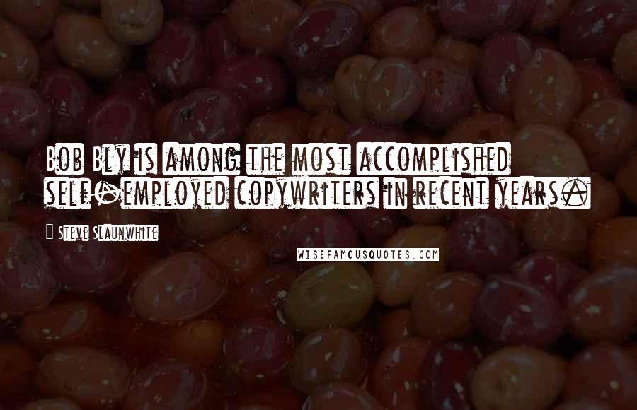 Steve Slaunwhite Quotes: Bob Bly is among the most accomplished self-employed copywriters in recent years.