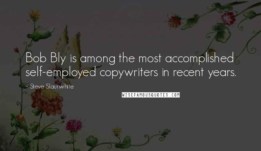 Steve Slaunwhite Quotes: Bob Bly is among the most accomplished self-employed copywriters in recent years.