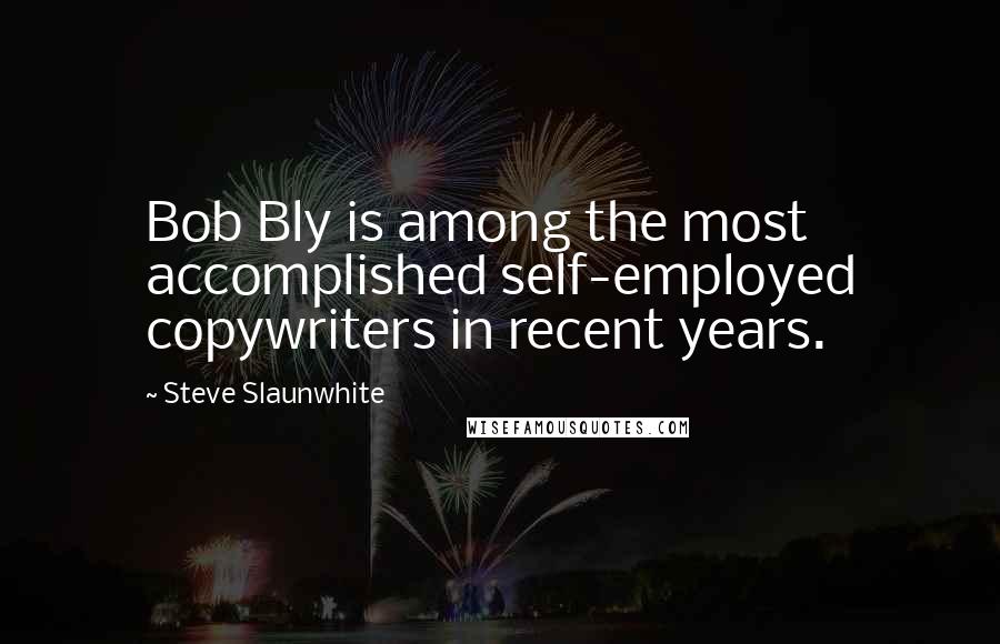 Steve Slaunwhite Quotes: Bob Bly is among the most accomplished self-employed copywriters in recent years.